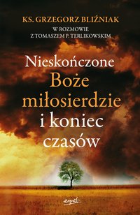 Nieskończone Boże Miłosierdzie i koniec czasów - Grzegorz Bliźniak - ebook