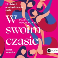 W swoim czasie. 27 historii o odzyskiwaniu życia - Bożena Kowalkowska - audiobook