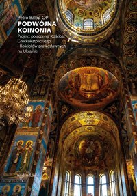 Podwójna koinonia. Projekt połączenia Kościoła greckokatolickiego i Kościołów prawosławnych na Ukrainie - Petro Balog - ebook