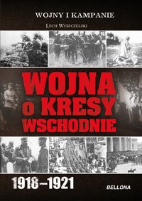 Wojna o Kresy Wschodnie 1918-1921 - Lech Wyszczelski - ebook