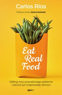 Eat Real Food. Odkryj moc prawdziwego jedzenia i zacznij żyć (naprawdę) zdrowo - Carlos Rios - ebook