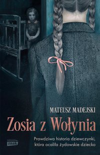 Zosia z Wołynia. Prawdziwa historia dziewczynki, która ocaliła żydowskie dziecko - Mateusz Madejski - ebook