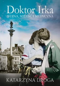 Doktor Irka. Wojna, miłość i medycyna - Katarzyna Droga - ebook
