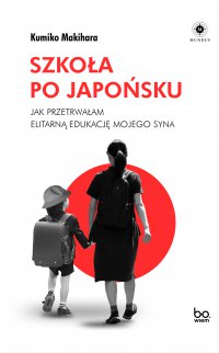 Szkoła po japońsku. Jak przetrwałam elitarną edukację mojego syna - Kumiko Makihara - ebook