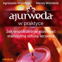 Ajurweda w praktyce. Jak współcześnie stosować starożytną sztukę leczenia - Agnieszka Wielobób - audiobook