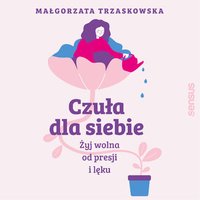 Czuła dla siebie. Żyj wolna od presji i lęku - Małgorzata Trzaskowska - audiobook