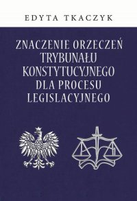 Znaczenie orzeczeń Trybunału Konstytucyjnego dla procesu legislacyjnego - Edyta Tkaczyk - ebook