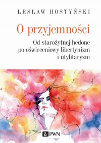 O przyjemności. Od starożytnej hedone po oświeceniowy libertynizm i utylitaryzm - Lesław Hostyński - ebook