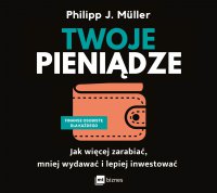 Twoje pieniądze. Jak więcej zarabiać, mniej wydawać i lepiej inwestować - Philipp J. Müller - audiobook