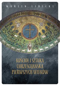 Kościół i sztuka chrześcijańska pierwszych wieków - Marcin Libicki - ebook
