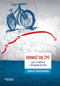 Odważ się żyć, czyli 13 000 km z Portugalii do Chin - Tomasz Kwiatkowski - ebook