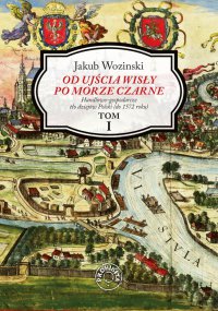 Od ujścia Wisły po Morze Czarne. Handlowo-gospodarcze tło dziejów Polski (do 1572 roku). Tom 1 - Jakub Wozinski - ebook