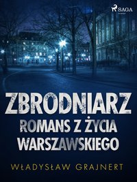 Zbrodniarz. Romans z życia warszawskiego - Wladyslaw Grajnert - ebook