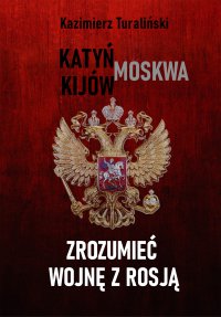 Zrozumieć wojnę z Rosją. Katyń - Moskwa - Kijów - Kazimierz Turaliński - ebook