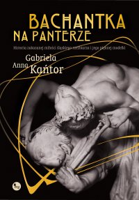 Bachantka na panterze. Historia zakazanej miłości śląskiego rzeźbiarza i jego pięknej modelki - Gabriela Anna Kańtor - ebook