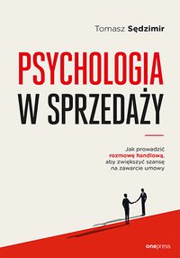 Psychologia w sprzedaży. W jaki sposób prowadzić rozmowę handlową, aby zwiększać szansę na zawarcie umowy - Tomasz Sędzimir - ebook