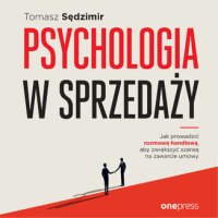 Psychologia w sprzedaży. W jaki sposób prowadzić rozmowę handlową, aby zwiększać szansę na zawarcie umowy - Tomasz Sędzimir - audiobook