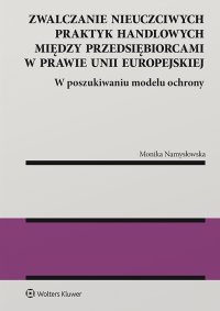 Zwalczanie nieuczciwych praktyk handlowych między przedsiębiorcami w prawie Unii Europejskiej. W poszukiwaniu modelu ochrony - Monika Namysłowska - ebook