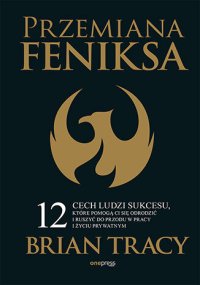Przemiana Feniksa. 12 cech ludzi sukcesu, które pomogą Ci się odrodzić i ruszyć do przodu w pracy i życiu prywatnym - Brian Tracy - ebook