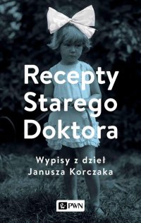 Recepty Starego Doktora. Wypisy z dzieł Janusza Korczaka - Agnieszka Zgrzywa - ebook