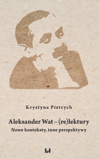 Aleksander Wat – (re)lektury. Nowe konteksty, inne perspektywy - Krystyna Pietrych - ebook