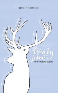 Biały jeleń i inne opowiadania - Irena Foremnik - ebook