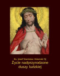 Życie nadprzyrodzone duszy ludzkiej - Ks. Józef Stanisław Adamski - ebook