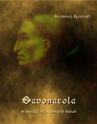 Savonarola w świetle najnowszych badań - Kazimierz Krotoski - ebook