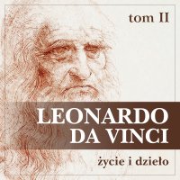 Leonardo da Vinci. Życie i dzieło. Tom 2. Artysta, myśliciel, człowiek nauki