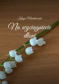 Na wyciągnięcie dłoni - Kinga Michałowska - ebook