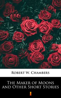 The Maker of Moons and Other Short Stories - Robert W. Chambers - ebook
