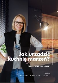Jak urządzić kuchnię marzeń? Praktyczny Poradnik - Agnieszka Pasieka-Adamek - ebook