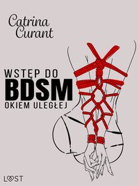 Wstęp do BDSM: Okiem uległej – przewodnik dla początkujących - Catrina Curant - ebook