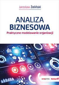 Analiza biznesowa. Praktyczne modelowanie organizacji - Jarosław Żeliński - ebook
