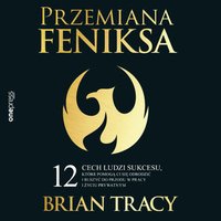 Przemiana Feniksa. 12 cech ludzi sukcesu, które pomogą Ci się odrodzić i ruszyć do przodu w pracy i życiu prywatnym - Brian Tracy - audiobook
