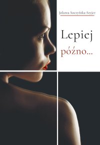 Lepiej późno... - Jolanta Soczyńska-Szyjer - ebook