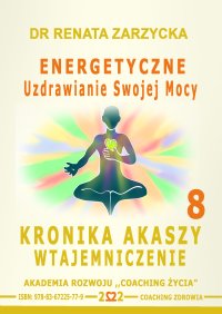 Energetyczne Uzdrawianie Swojej Mocy. Kronika Akaszy Wtajemniczenie, odcinek 8 - dr Renata Zarzycka - audiobook