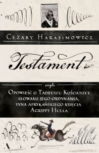 Testament czyli Opowieść o Tadeuszu Kościuszce słowami jego ordynansa, syna afrykańskiego księcia Agrippy Hulla - Cezary Harasimowicz - ebook