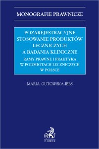 Pozarejestracyjne stosowanie produktów leczniczych a badania kliniczne. Ramy prawne i praktyka w podmiotach leczniczych w Polsce - Maria Gutowska-Ibbs - ebook