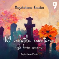 W zakątku cmentarza czyli koniec wieczności - Magdalena Kawka - audiobook