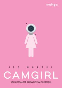 Camgirl. Jak zostałam dziewczyną z kamerki - Isa Mazzei - ebook