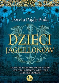 Dzieci Jagiellonów. Zygmunta Starego i Barbary Zapolyi losy podług Elżbiety Jagiellonki w 1517 roku spisane - Dorota Pająk-Puda - ebook