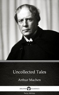 Uncollected Tales by Arthur Machen - Delphi Classics (Illustrated) - Arthur Machen - ebook