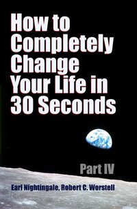 How to Completely Change Your Life in 30 Seconds - Part IV - Robert Worstell - ebook