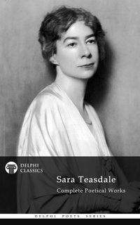 Delphi Complete Poetical Works of Sara Teasdale (Illustrated) - Sara Teasdale - ebook