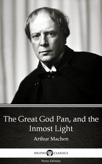 The Great God Pan, and the Inmost Light by Arthur Machen - Delphi Classics (Illustrated) - Arthur Machen - ebook
