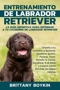 Entrenamiento de Labrador Retriever: La Guía Definitiva para Entrenar a tu Cachorro de Labrador Retriever - Brittany Boykin - ebook