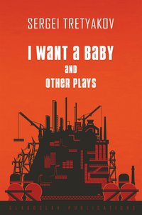 I Want a Baby and Other Plays - Sergei Tretyakov - ebook
