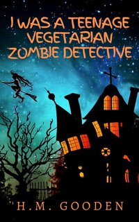 I was a Teenage Vegetarian Zombie Detective - H. M. Gooden - ebook