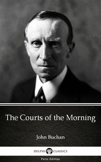 The Courts of the Morning by John Buchan - Delphi Classics (Illustrated) - John Buchan - ebook